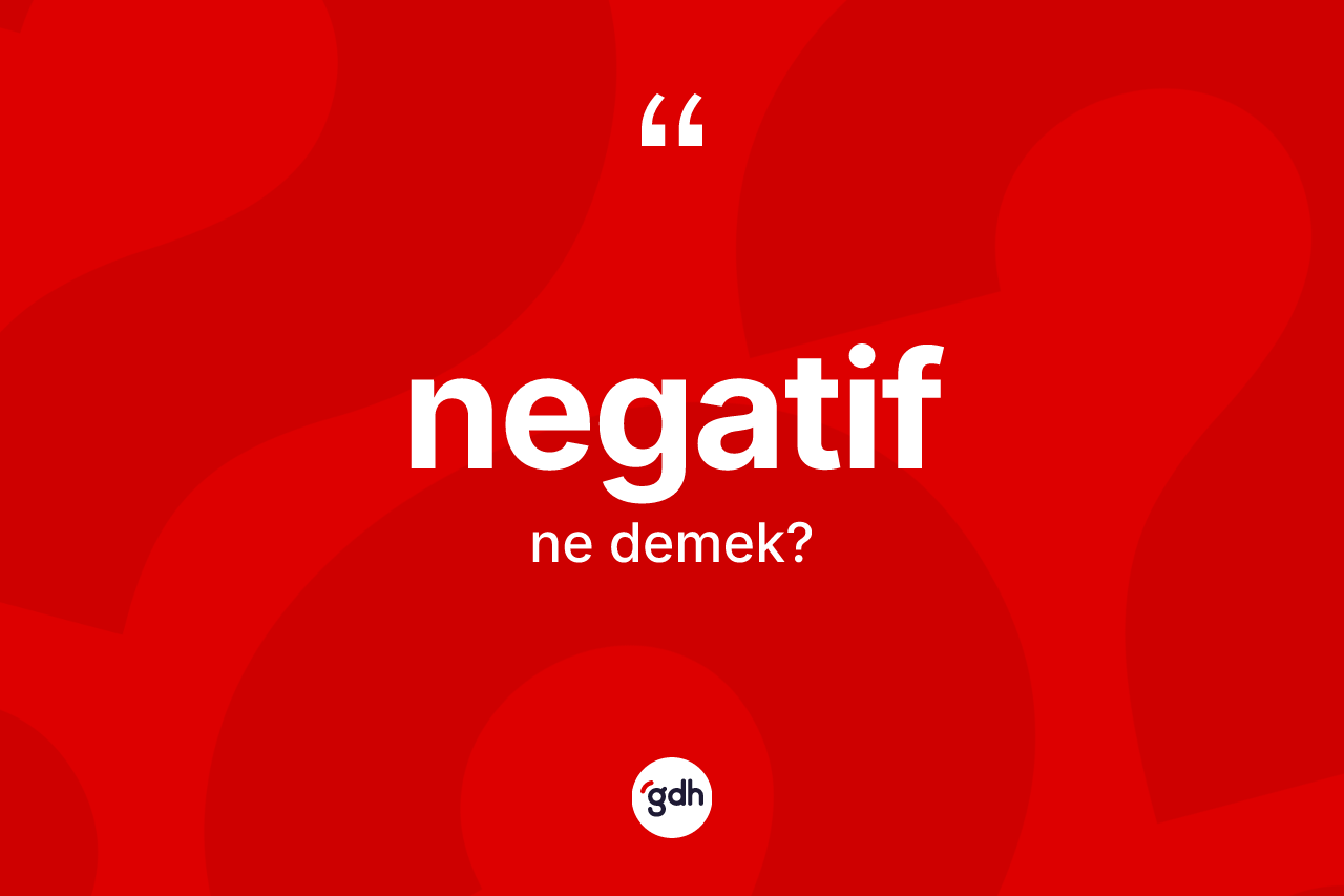 Negatif ne anlama gelir? Negatifin sözlükteki anlamı nedir?