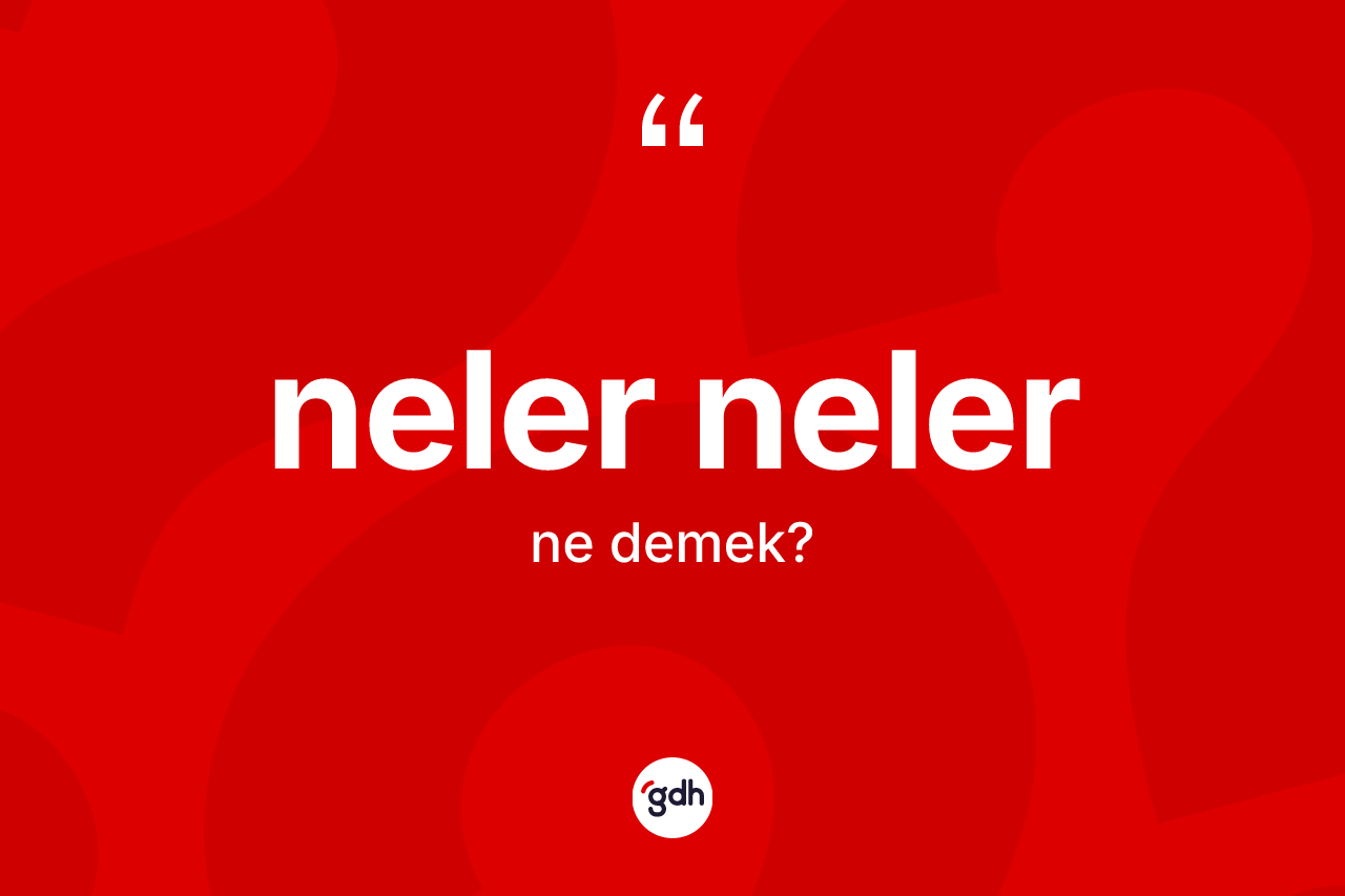 Neler neler ifadesinin anlamı nedir? Neler neler ifadesi nerede kullanılır?