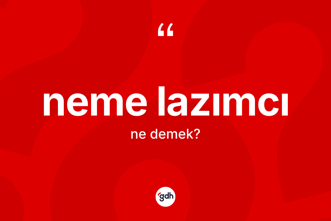Neme lazımcı nedir? Neme lazımcının sözlükteki anlamı nedir?