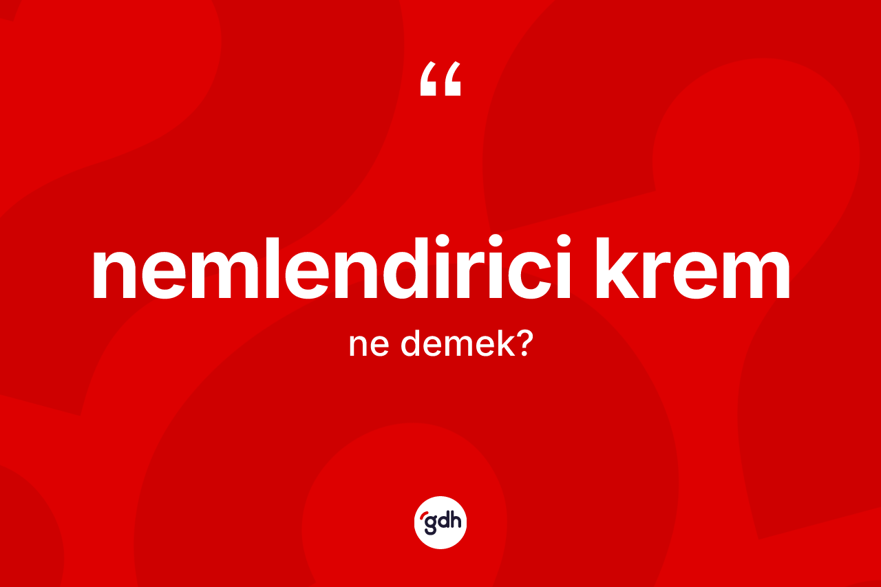 Nemlendirici krem kelimesinin anlamı nedir? Nemlendirici krem kelimesinin özellikleri nelerdir?