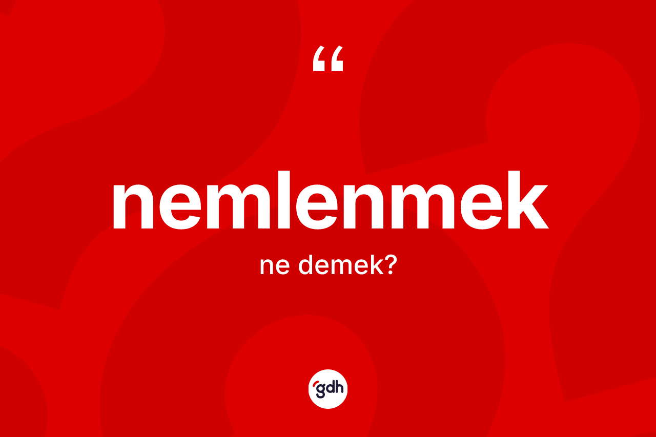 Nemlenmek kelimesi ne anlama gelir? Nemlenmek kelimesinin kaç farklı anlamı var?