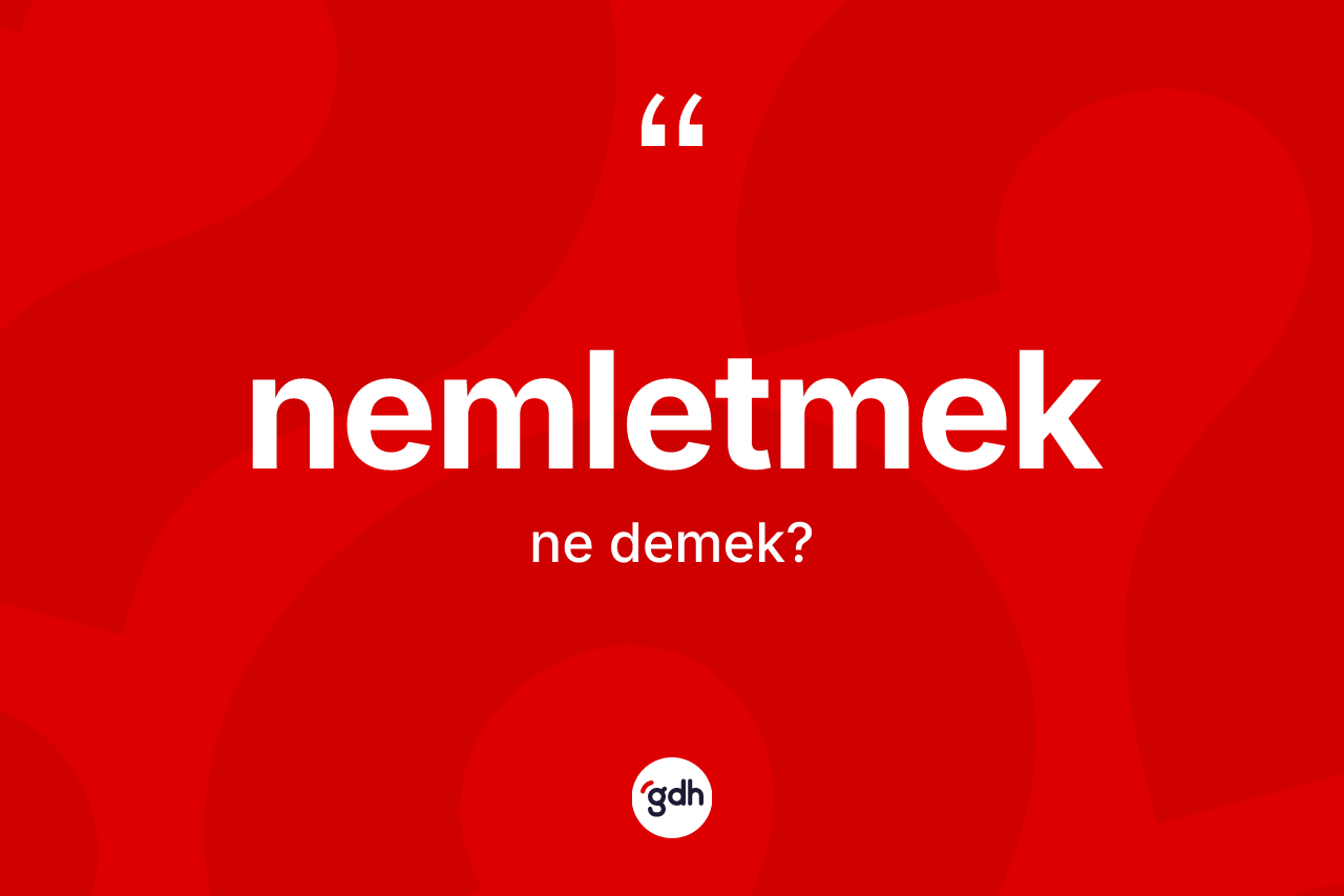 Nemletmek nedir? Nemletmeğin sözlükteki anlamı nedir?