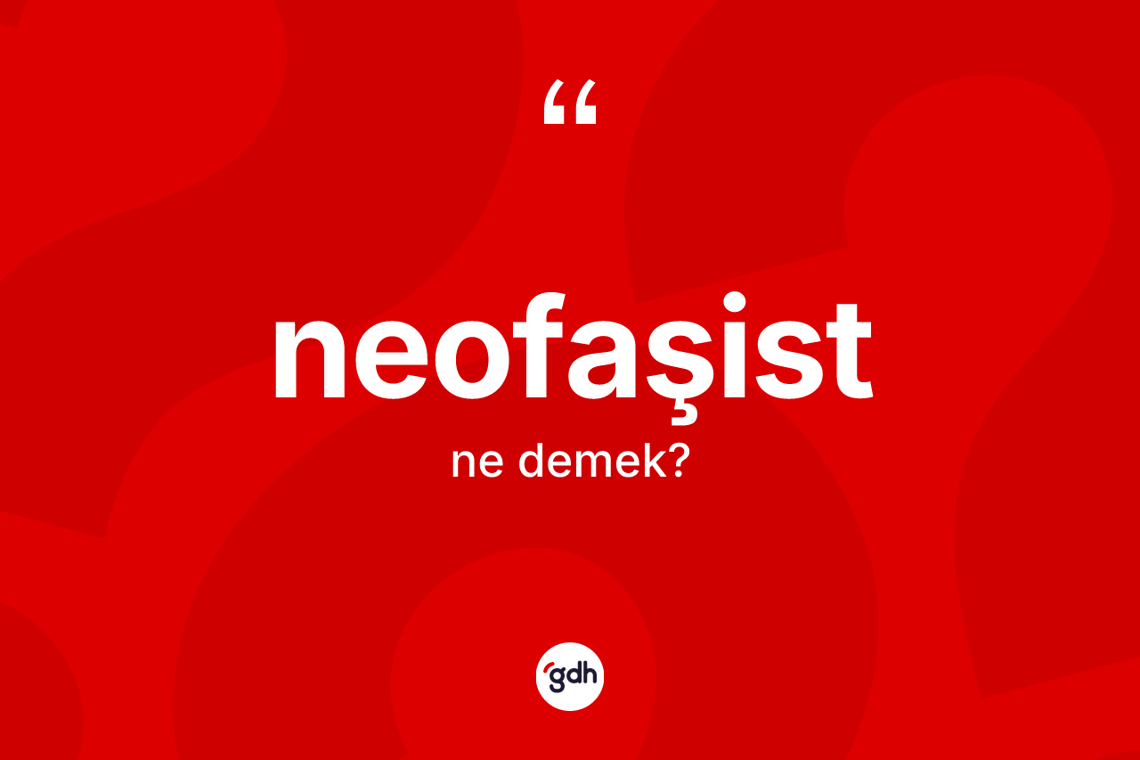 Neofaşist kelimesi ne anlama gelir? Neofaşistin sözlükteki anlamı nedir?