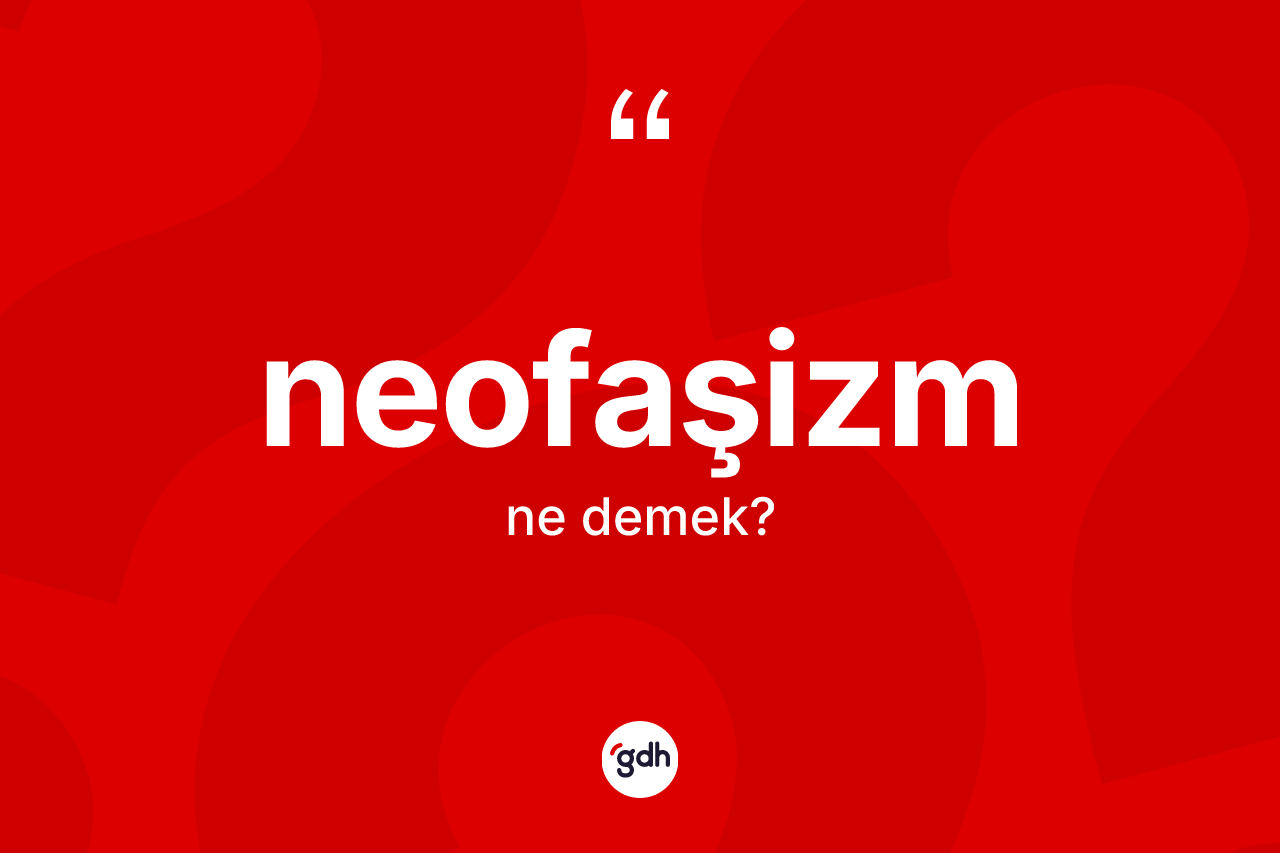 Neofaşizm kelimesinin sözlükteki tanımı nedir? Neofaşizmin TDK'ya göre anlamı nedir?