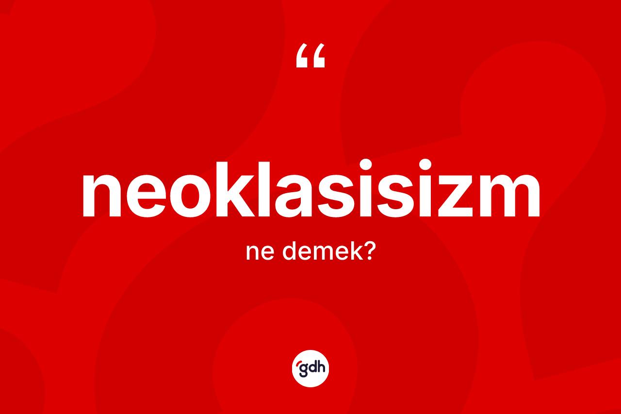 Neoklasisizm nedir? Neoklasisizm kelimesinin kaç farklı anlamı var?