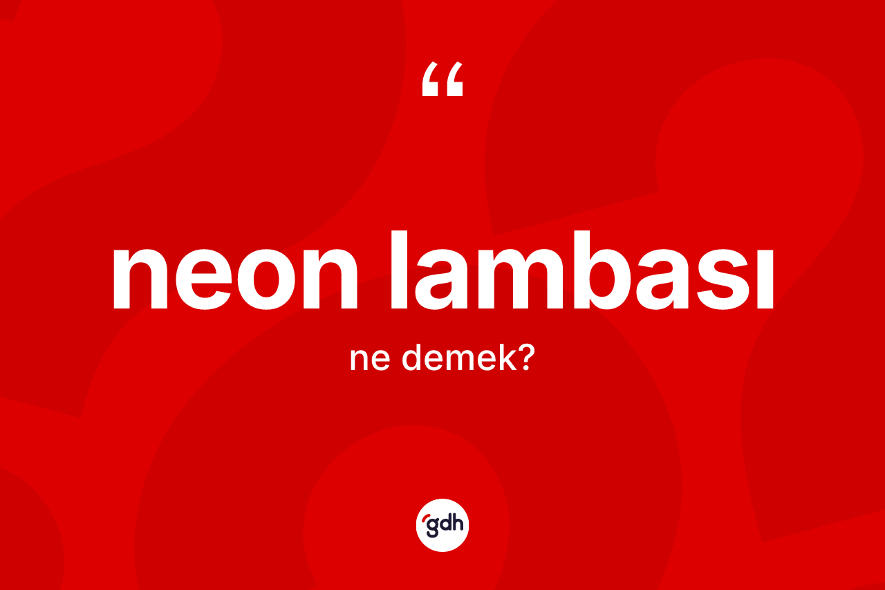 Neon lambası nedir? Neon lambasının TDK'ya göre anlamı nedir?