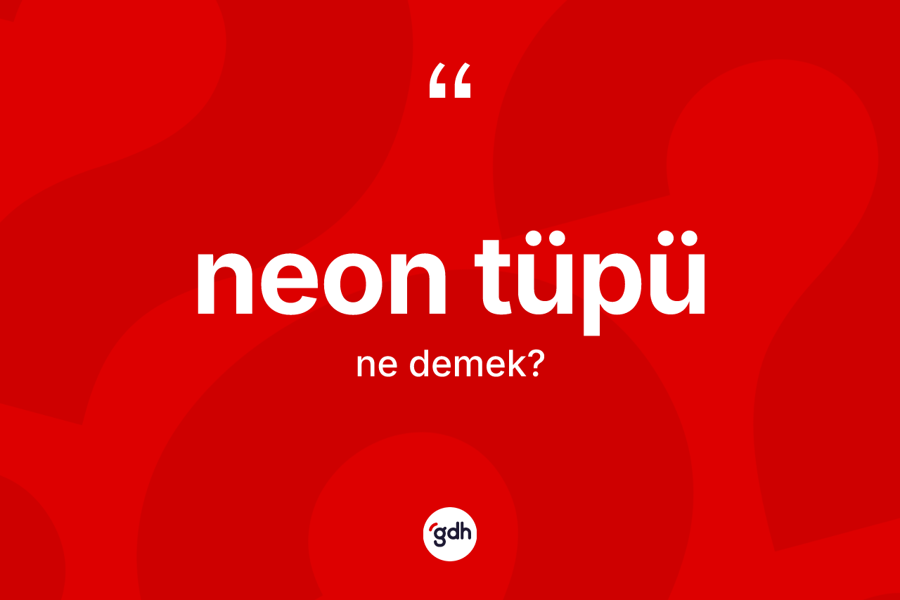 Neon tüpü kelimesi nedir? Neon tüpünün TDK'ya göre anlamı nedir?