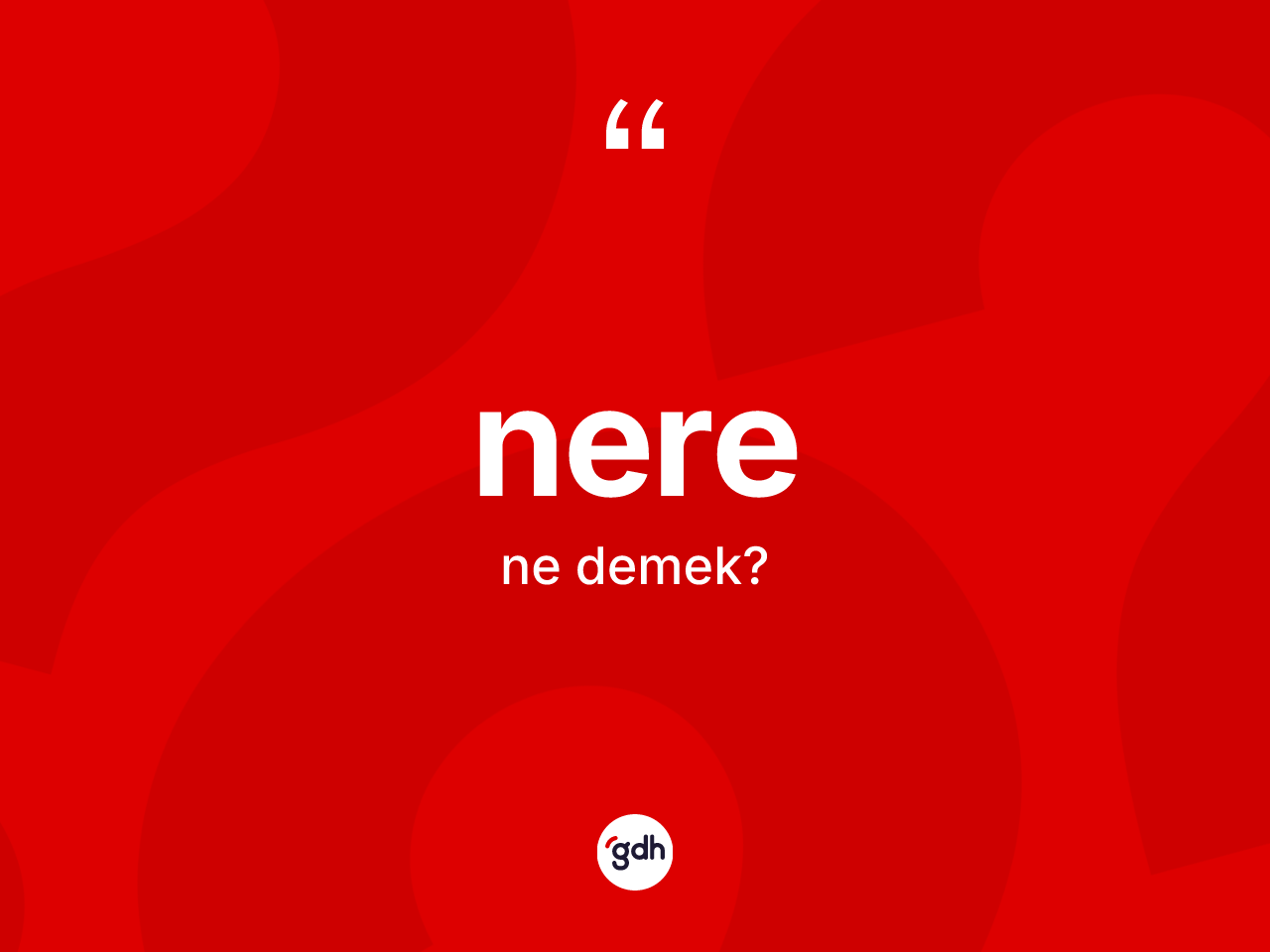 Nere kelimesinin sözlükteki tanımı nedir? Nerenin TDK'ya göre anlamı nedir?