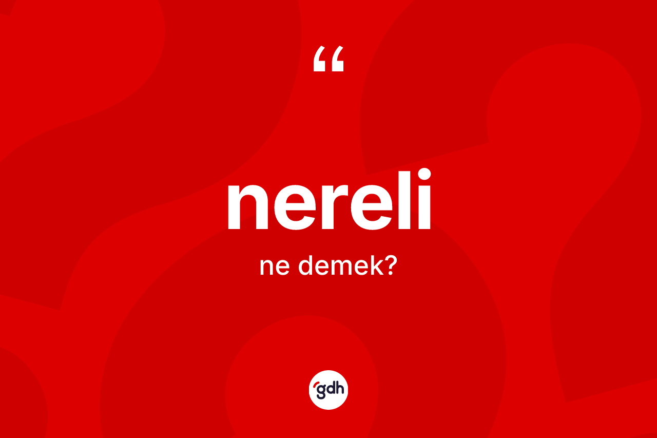 Nereli ne anlama gelir? Nerelinin kısaca tanımı nedir?