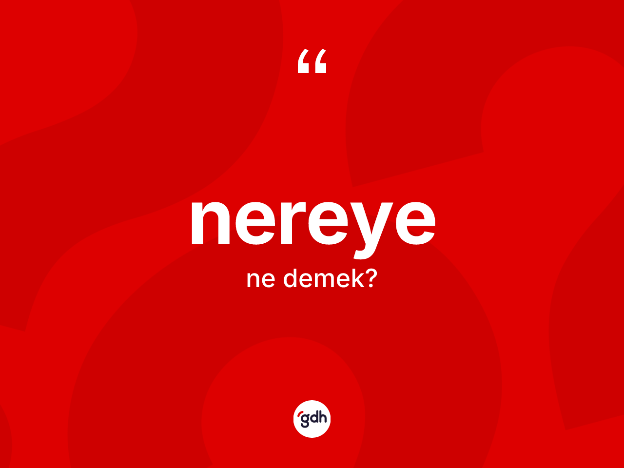 Nereye nedir? Nereyenin TDK'ya göre anlamı nedir?