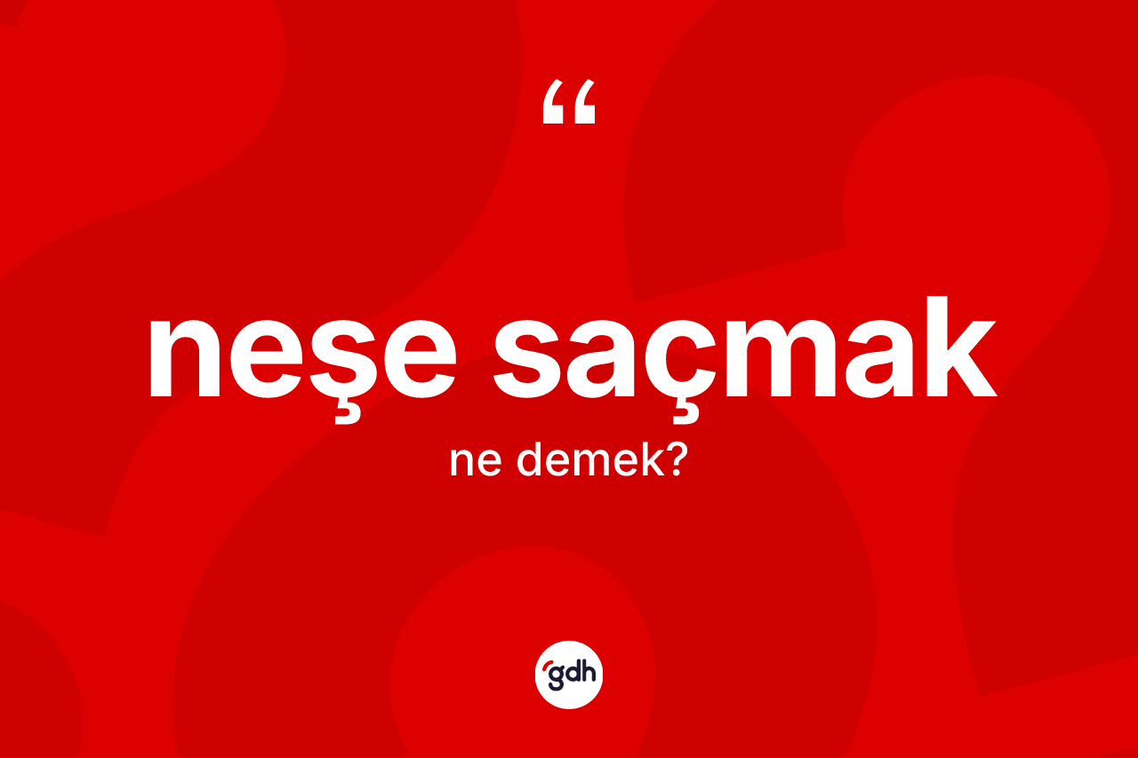 Neşe saçmak nedir? Neşe saçmak ifadesi nerede kullanılır?