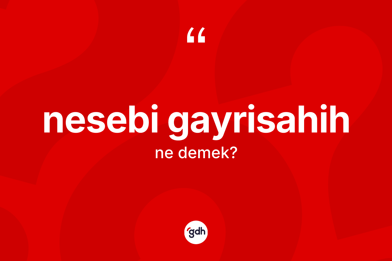 Nesebi gayrisahih kelimesi ne anlama gelir? Nesebi gayrisahihin halk arasındaki kullanımı nasıldır?