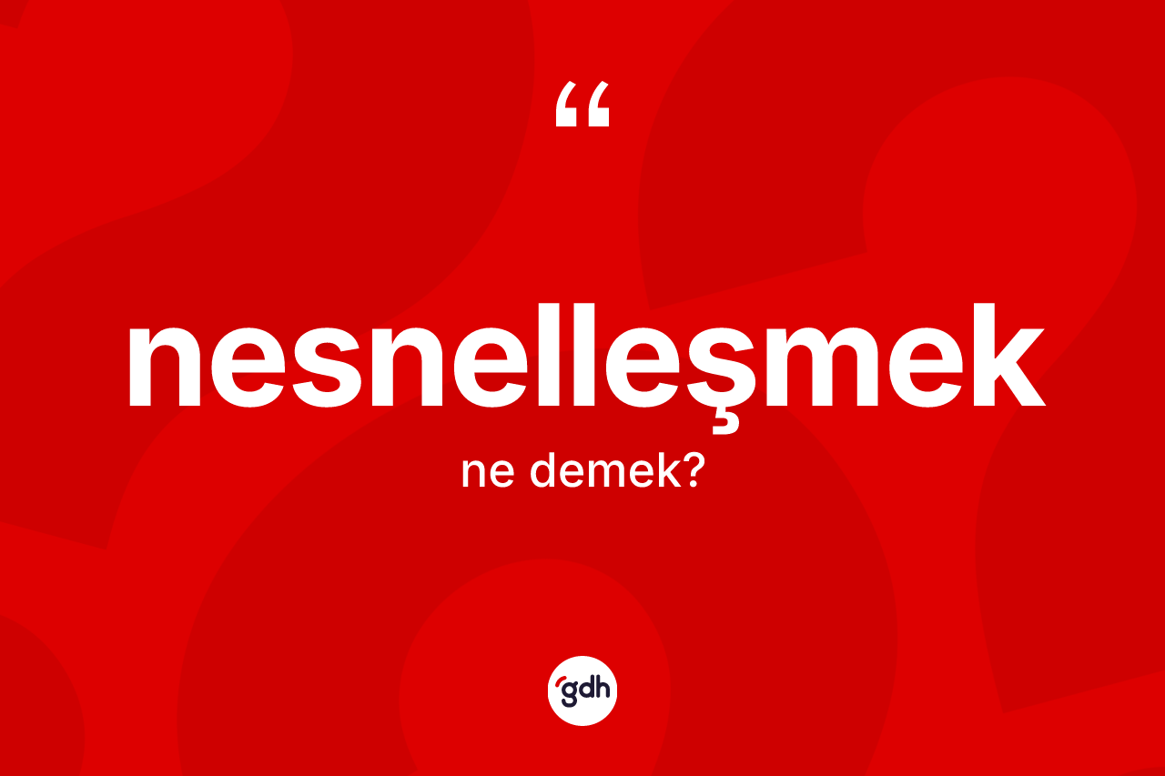Nesnelleşmek kelimesinin anlamı nedir? Nesnelleşmeğin halk arasındaki kullanımı nasıldır?