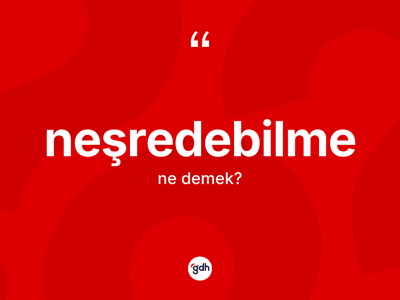 Neşredebilme kelimesinin tanımı nedir? Neşredebilme kelimesinin TDK'ya göre açıklaması nedir?
