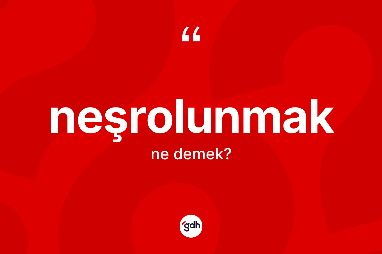 Neşrolunmak kelimesi ne demek? Neşrolunmak kelimesinin TDK anlamı nedir?