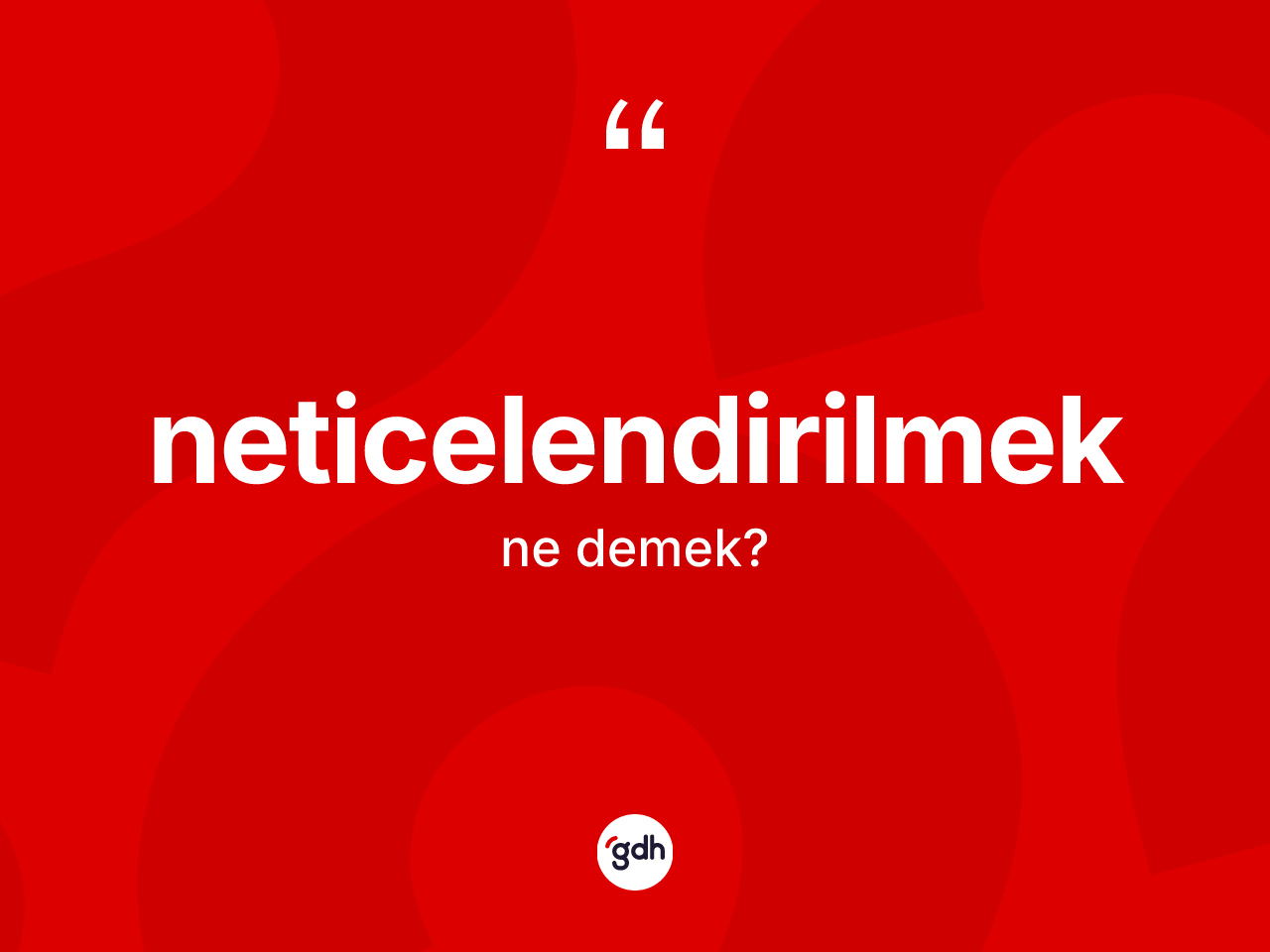 Neticelendirilmek kelimesi nedir? Neticelendirilmek kelimesinin özellikleri nelerdir?