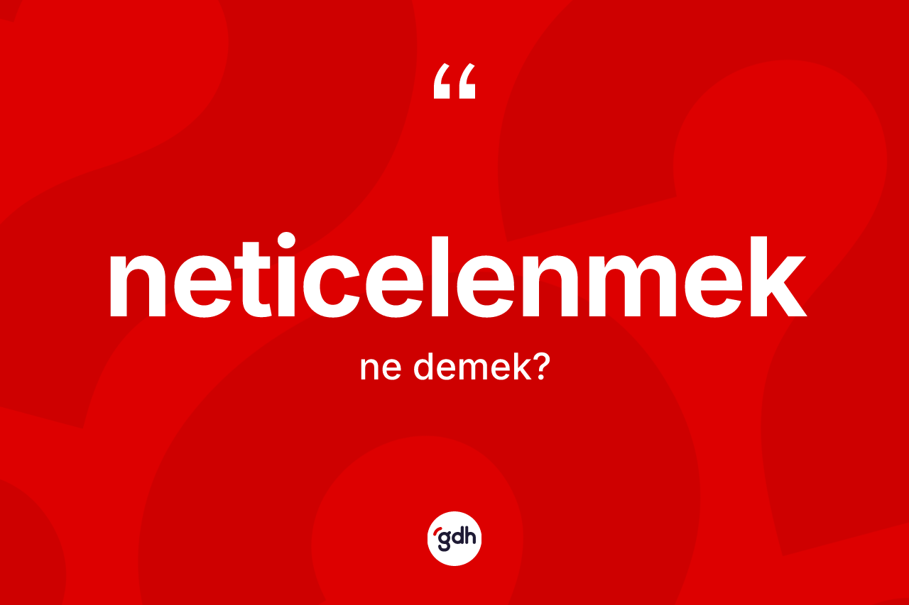 Neticelenmek kelimesinin tanımı nedir? Neticelenmeğin kısaca tanımı nedir?