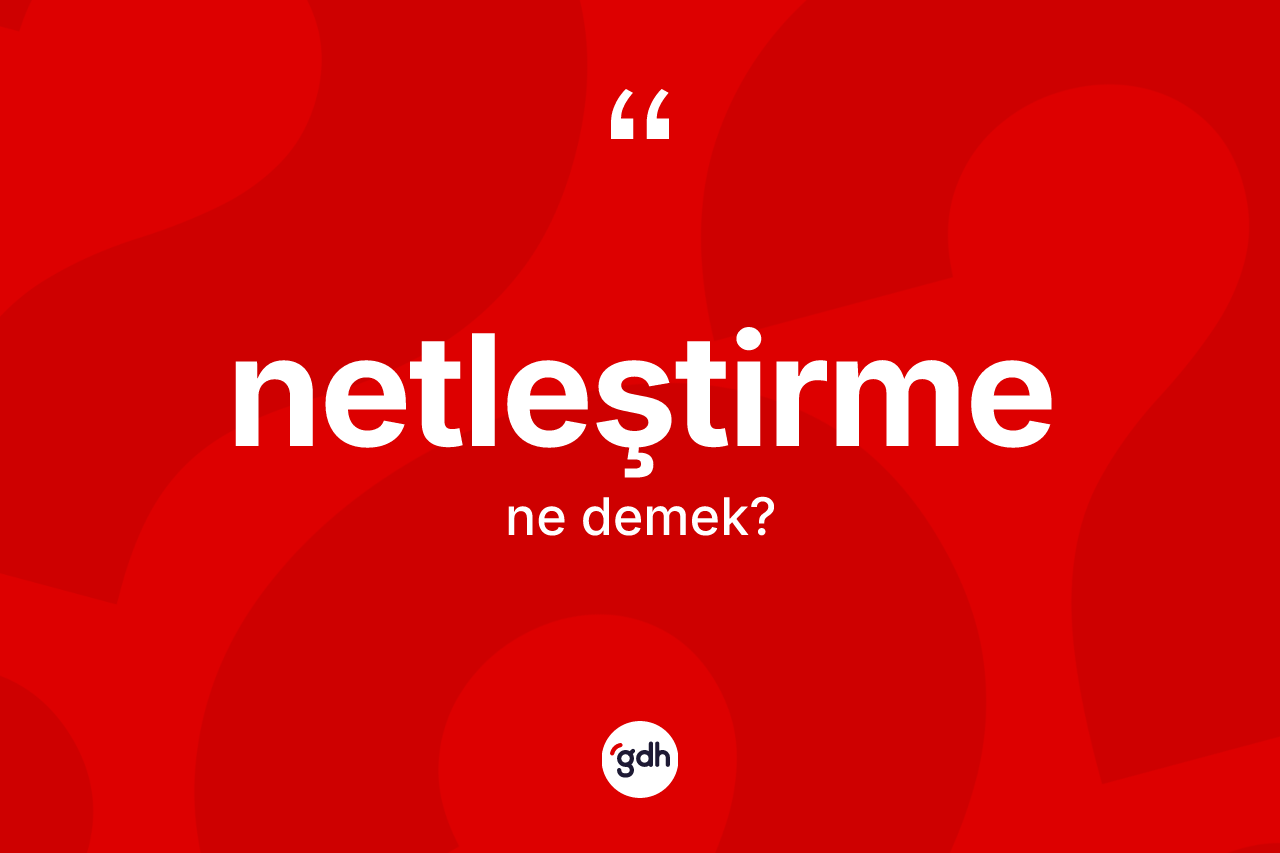 Netleştirme kelimesinin sözlükteki tanımı nedir? Netleştirmenin TDK'ya göre anlamı nedir?