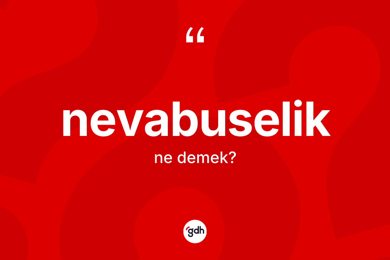 Nevabuselik kelimesinin tanımı nedir? Nevabuseliğin TDK'ya göre anlamı nedir?