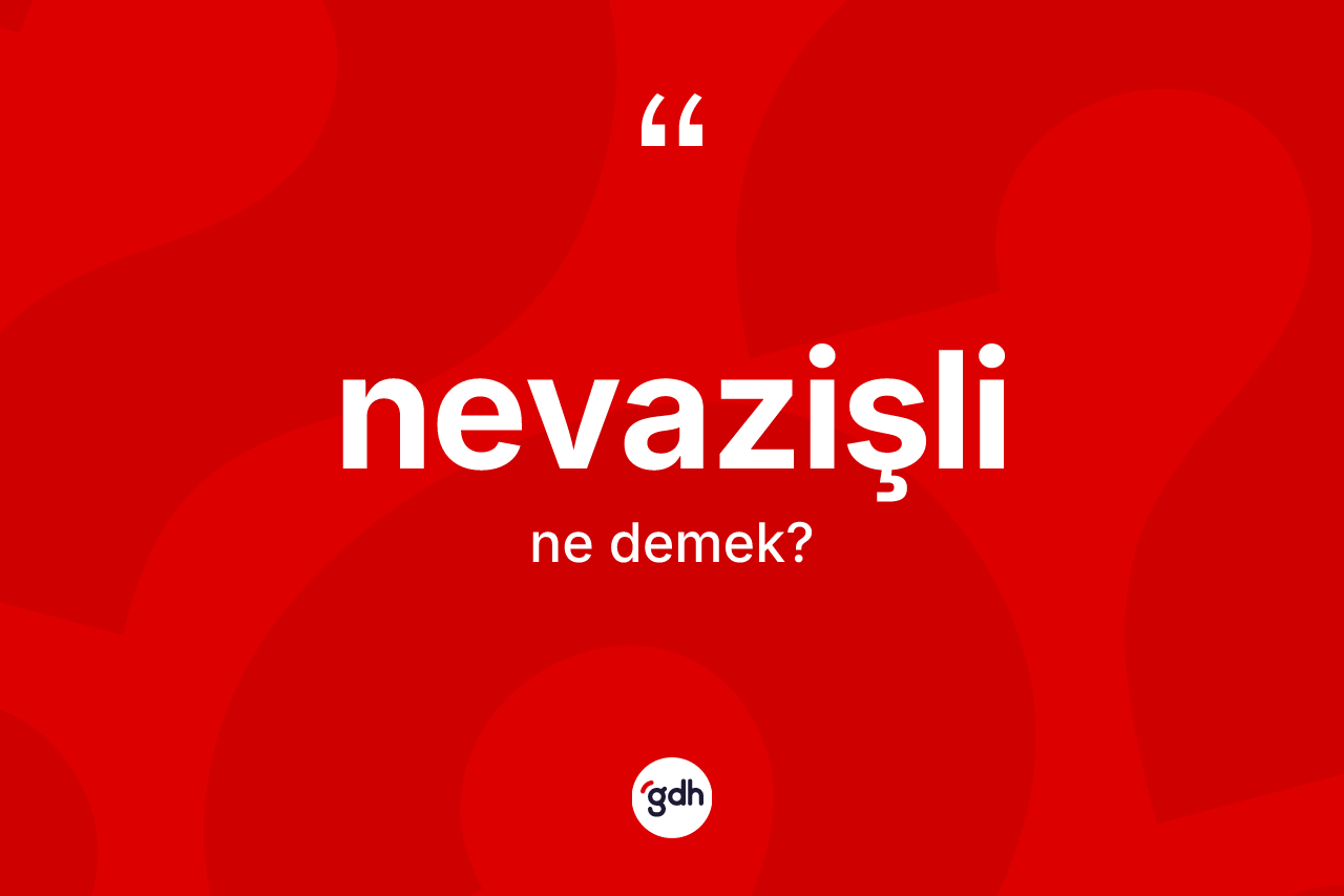 Nevazişli kelimesinin anlamı nedir? Nevazişli kelimesinin TDK anlamı nedir?