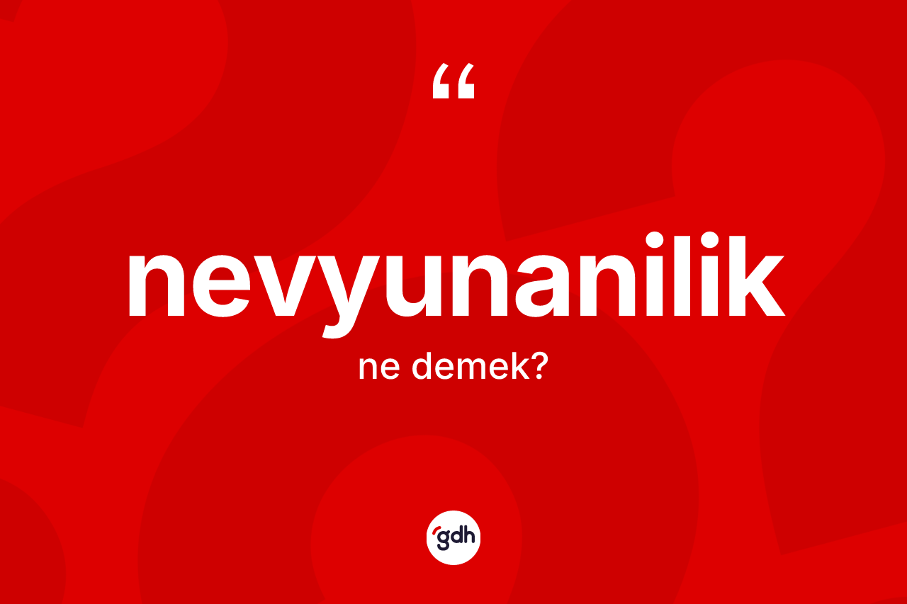 Nevyunanilik kelimesinin sözlükteki tanımı nedir? Nevyunanilik'in TDK'ya göre anlamı nedir?