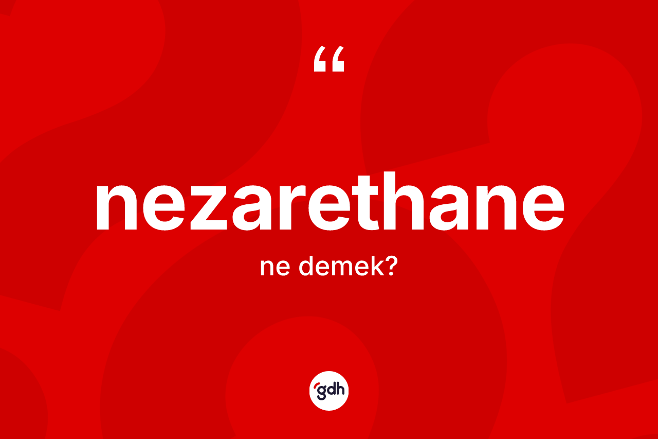 Nezarethane ne demek? Nezarethane kelimesinin özellikleri nelerdir?