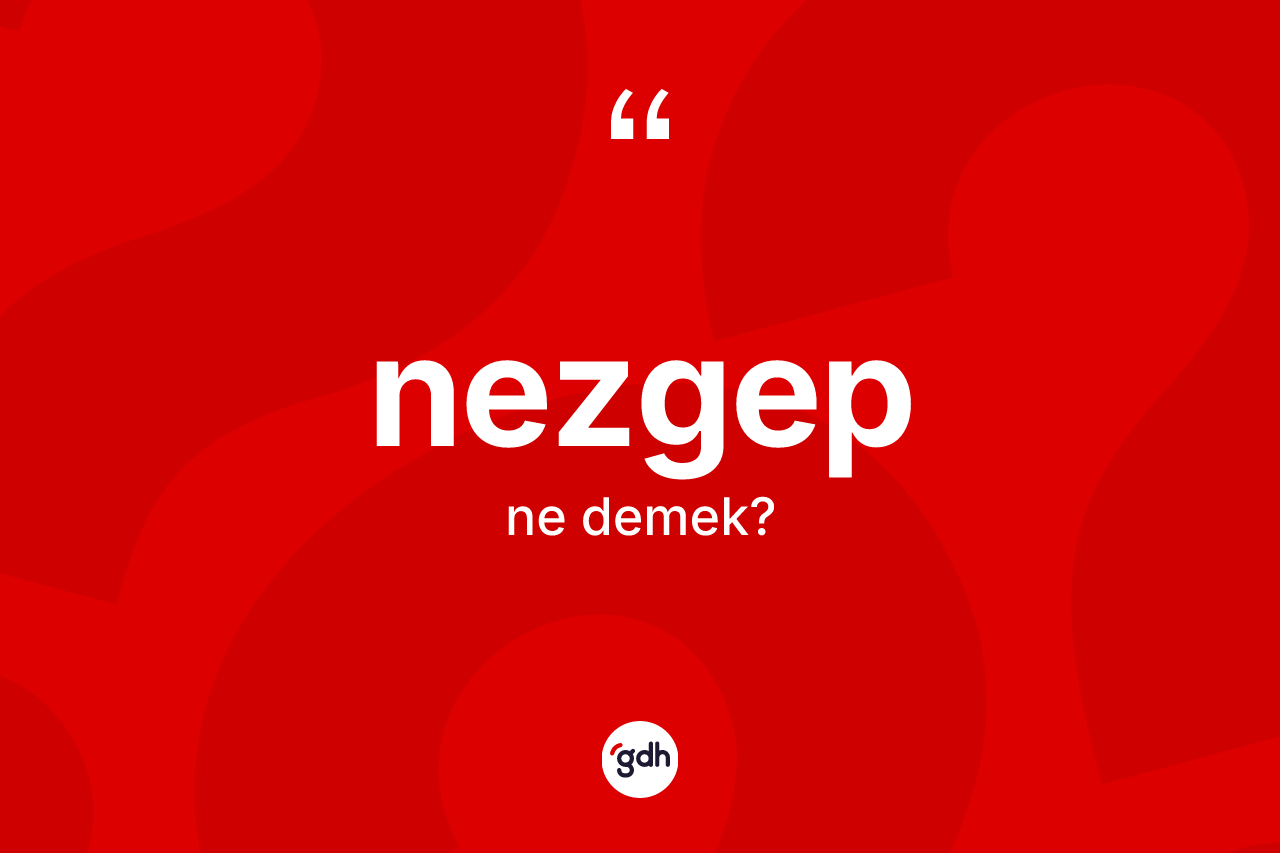 Nezgep kelimesinin anlamı nedir? Nezgebin TDK'ya göre anlamı nedir?