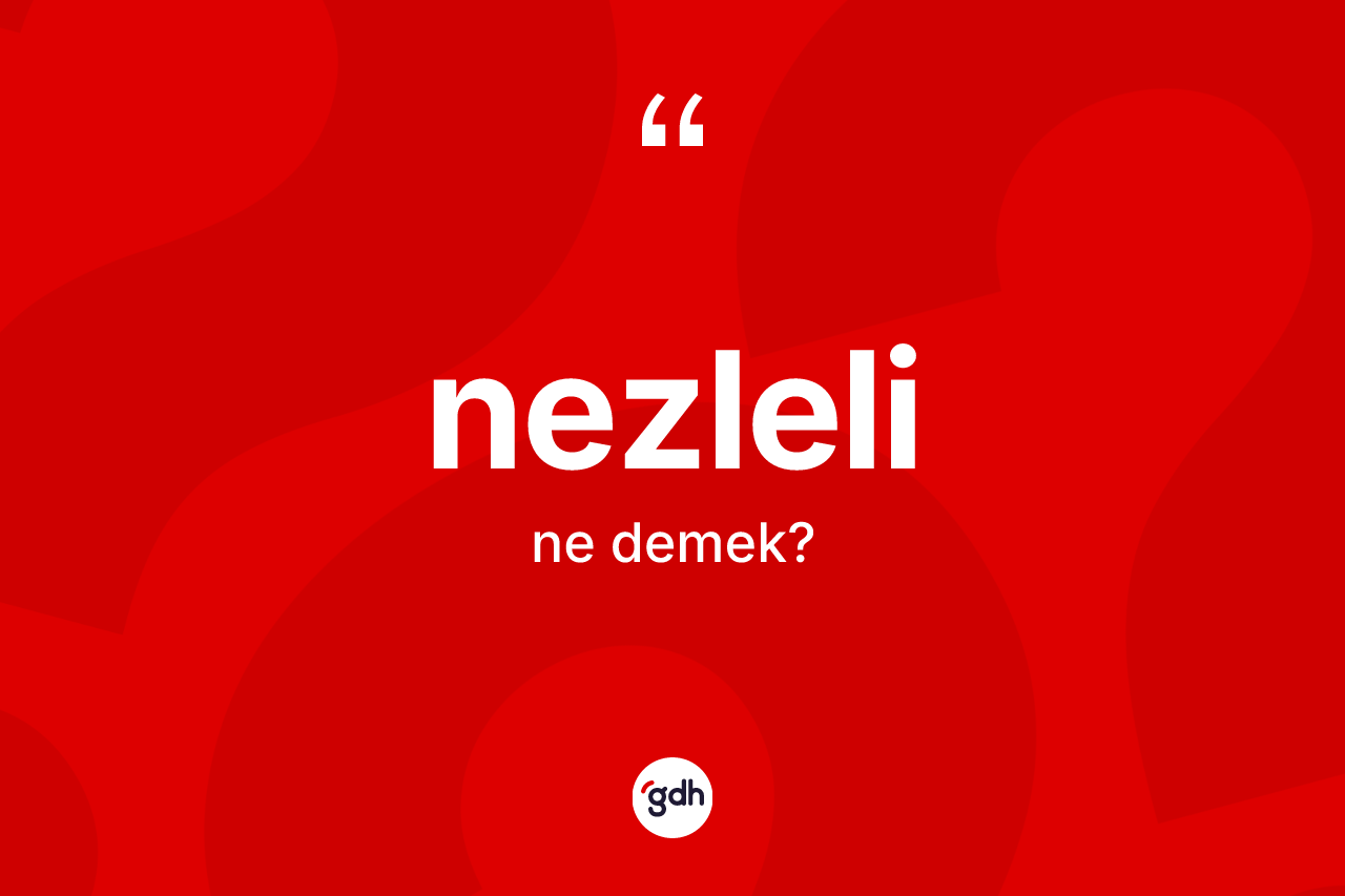 Nezleli ne anlama gelir? Nezlelinin sözlükteki anlamı nedir?