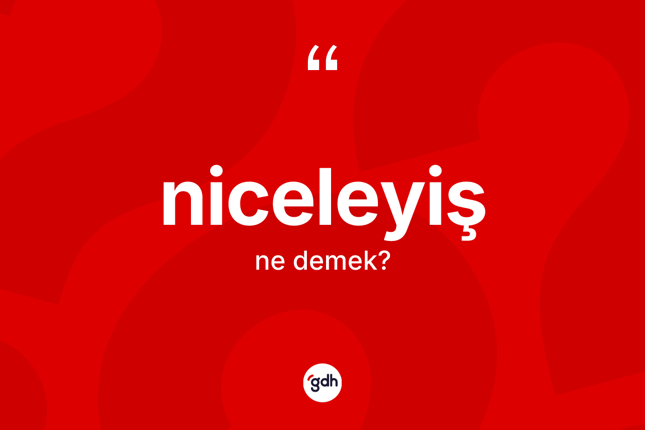 Niceleyiş kelimesinin anlamı nedir? Niceleyişin sözlükteki anlamı nedir?
