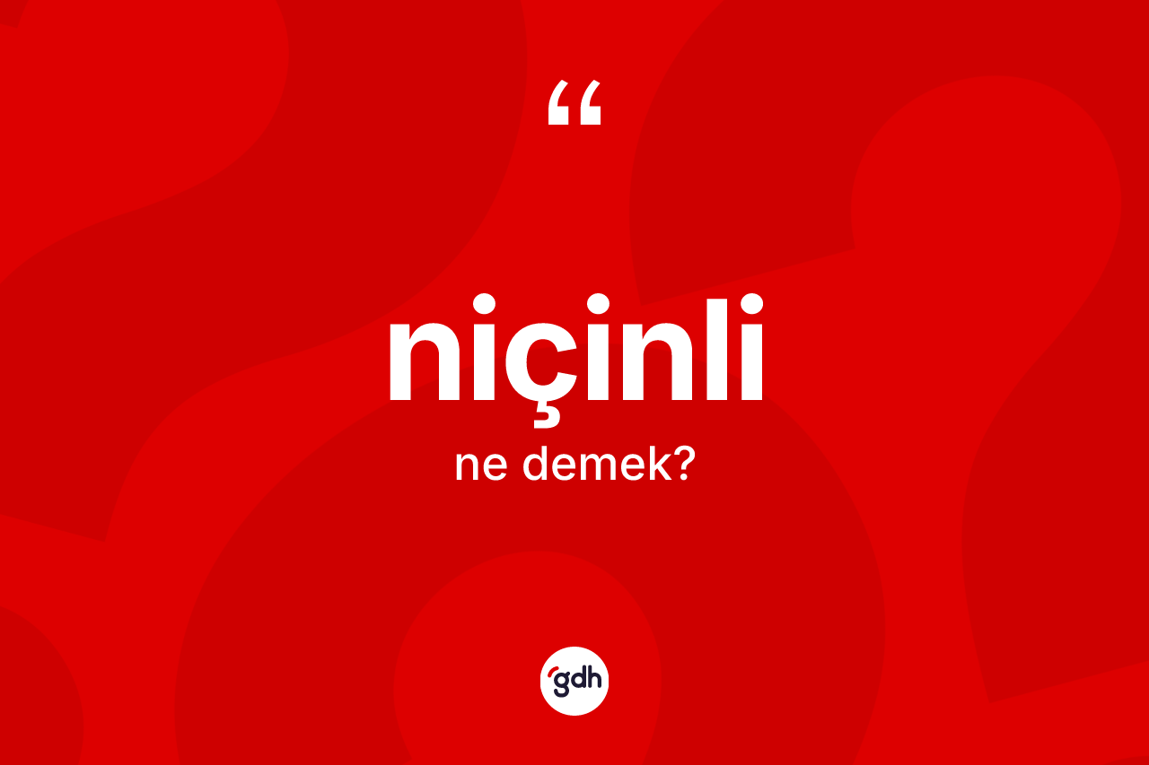 Niçinli kelimesinin sözlükteki tanımı nedir? Niçinlinin kısaca tanımı nedir?