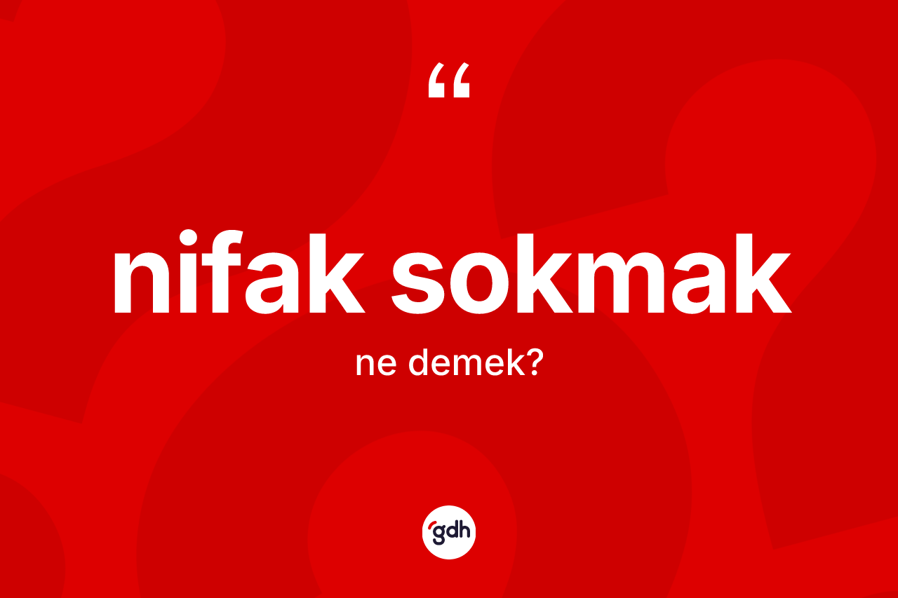 Nifak sokmak ne anlama gelir? Nifak sokmak sözü hangi durumlarda kullanılır?