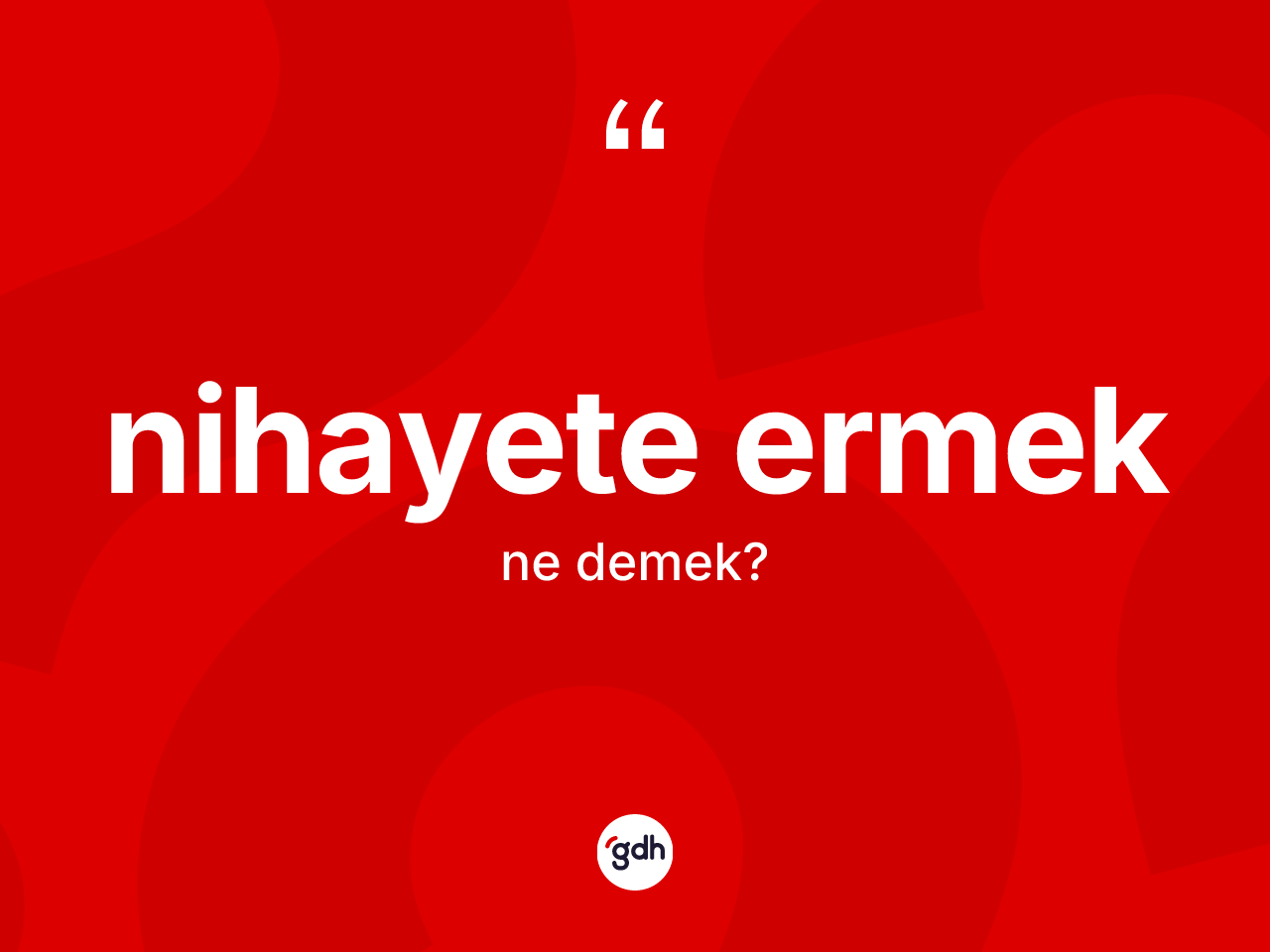 Nihayete ermek ifadesinin kısaca anlamı nedir? Nihayete ermek sözünün TDK tanımı nedir?