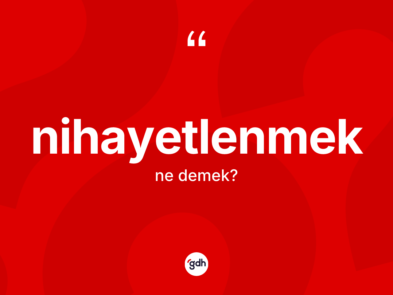 Nihayetlenmek kelimesinin sözlükteki tanımı nedir? Nihayetlenmeğin TDK'ya göre anlamı nedir?