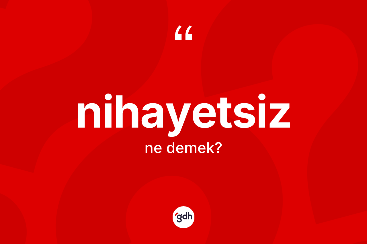 Nihayetsiz kelimesinin tanımı nedir? Nihayetsizin TDK'ya göre anlamı nedir?