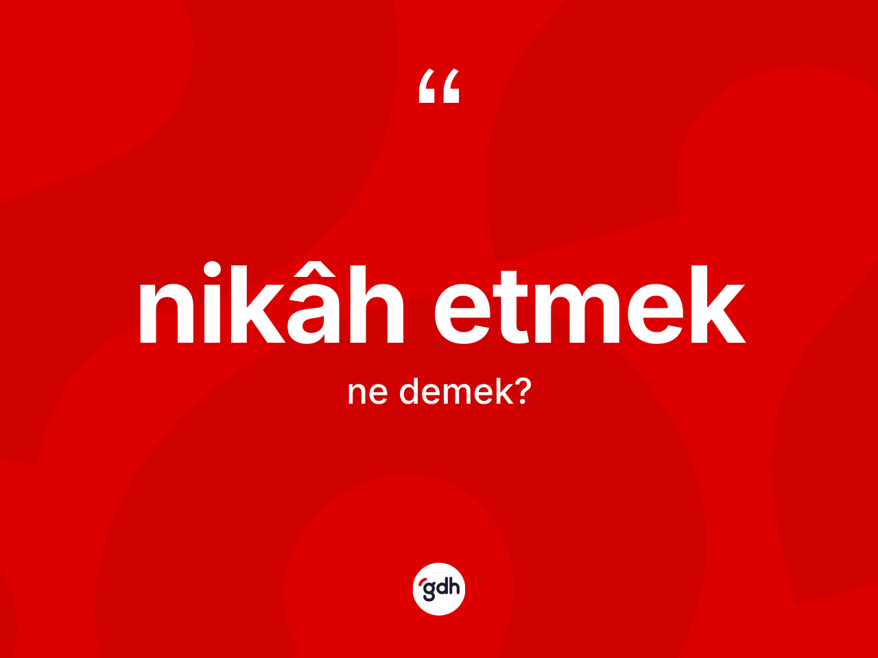 Nikâh etmek ifadesinin anlamı nedir? Nikâh etmek ifadesinin TDK anlamı nedir?
