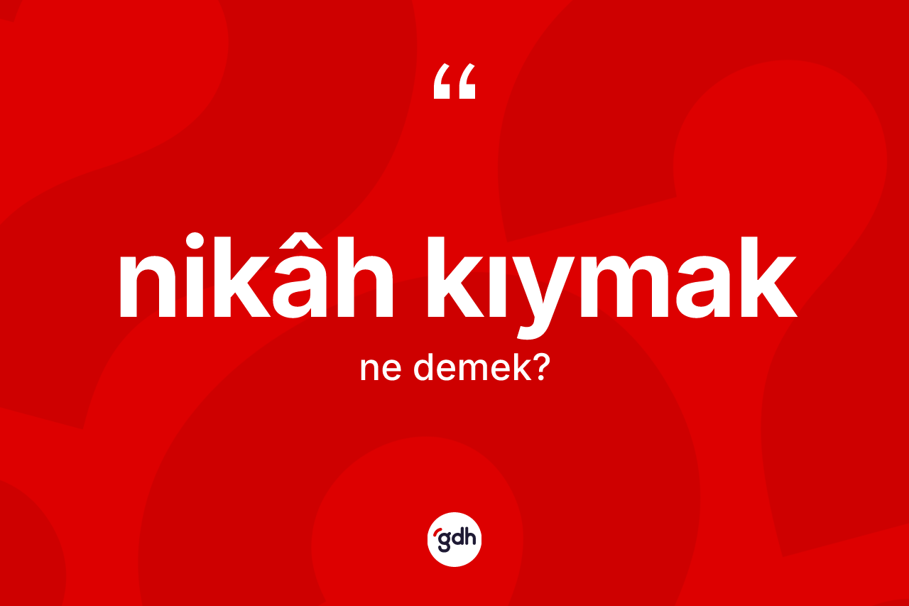 Nikâh kıymak ne demek? Nikâh kıymak sözü hangi durumlarda kullanılır?
