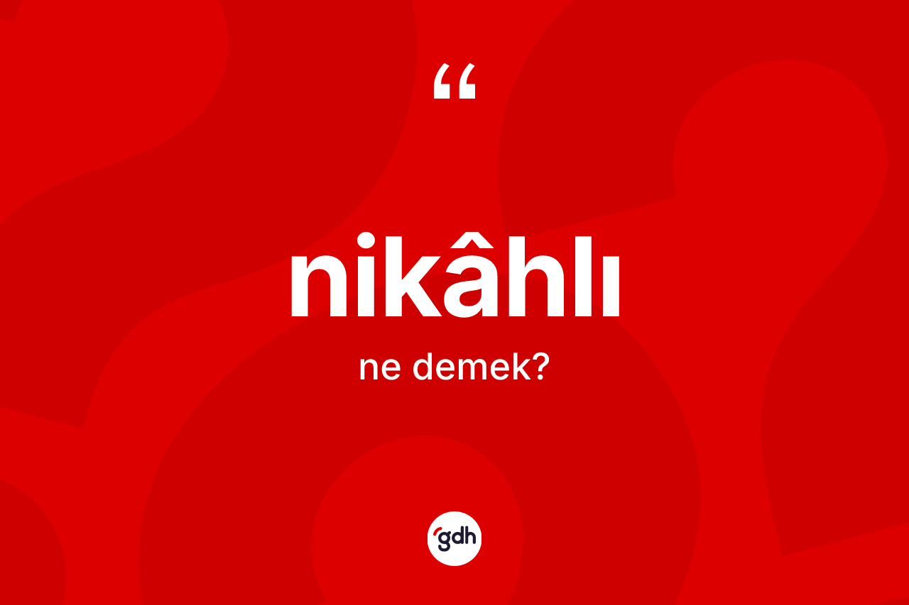 Nikâhlı ne anlama gelir? Nikâhlı kelimesinin TDK'ya göre açıklaması nedir?