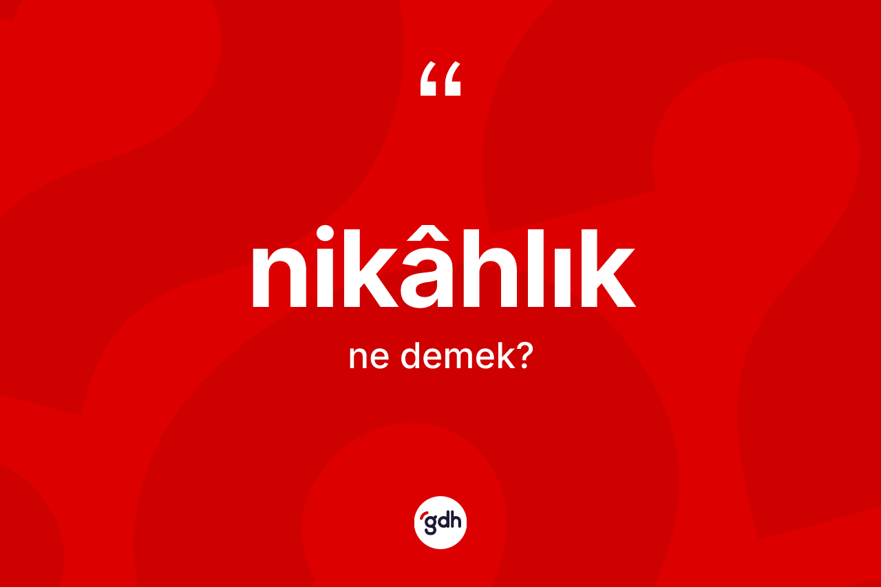 Nikâhlık kelimesinin tanımı nedir? Nikâhlık kelimesinin kaç farklı anlamı var?