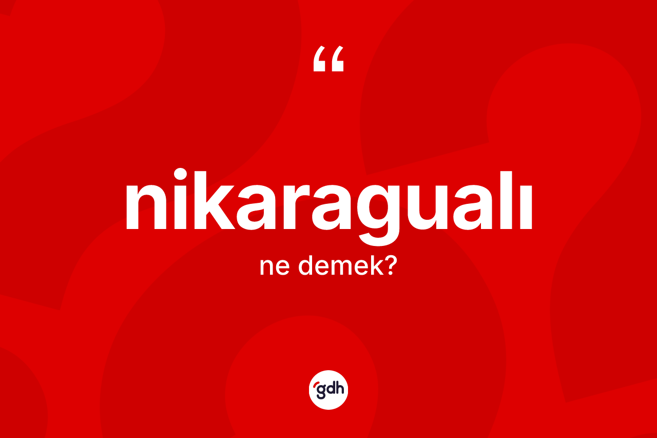 Nikaragualı kelimesinin tanımı nedir? Nikaragualı'nın TDK'ya göre anlamı nedir?