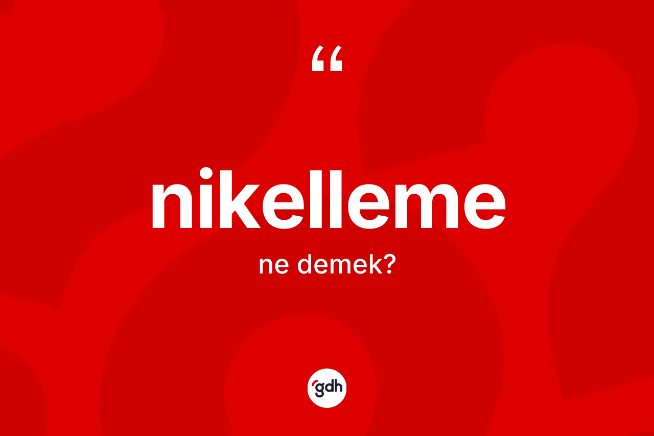 Nikelleme kelimesinin sözlükteki tanımı nedir? Nikellemenin kısaca tanımı nedir?