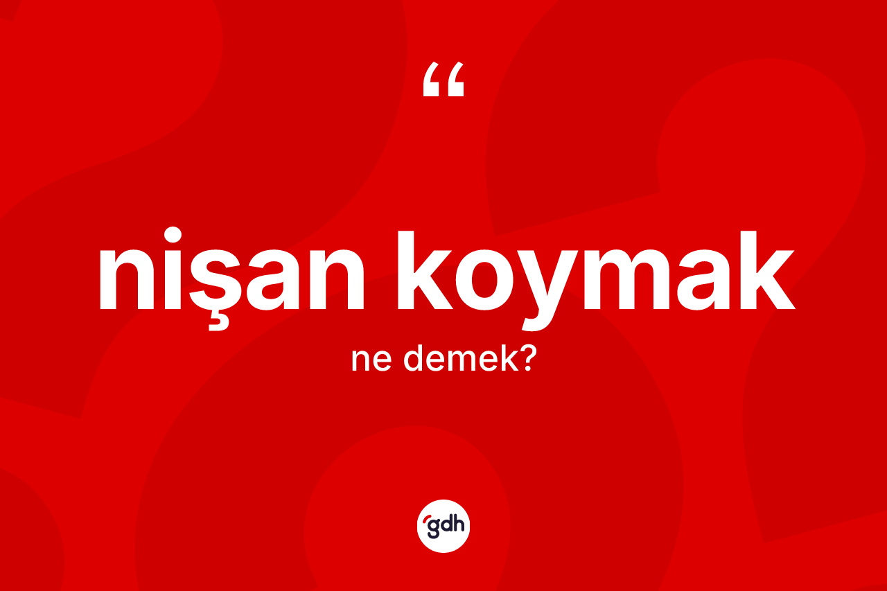 Nişan koymak nedir? Nişan koymak ifadesinin TDK tanımı nedir?