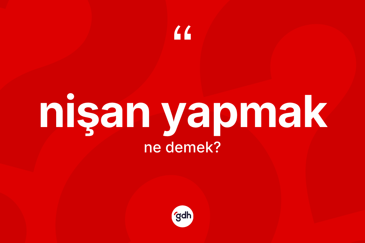 Nişan yapmak sözü nedir? Nişan yapmak sözü hangi durumlarda kullanılır?