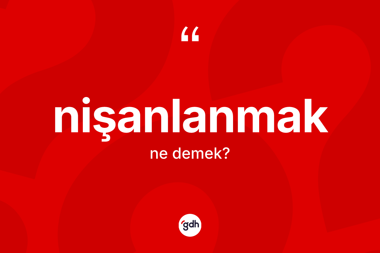 Nişanlanmak kelimesi ne anlama gelir? Nişanlanmağın kısaca tanımı nedir?