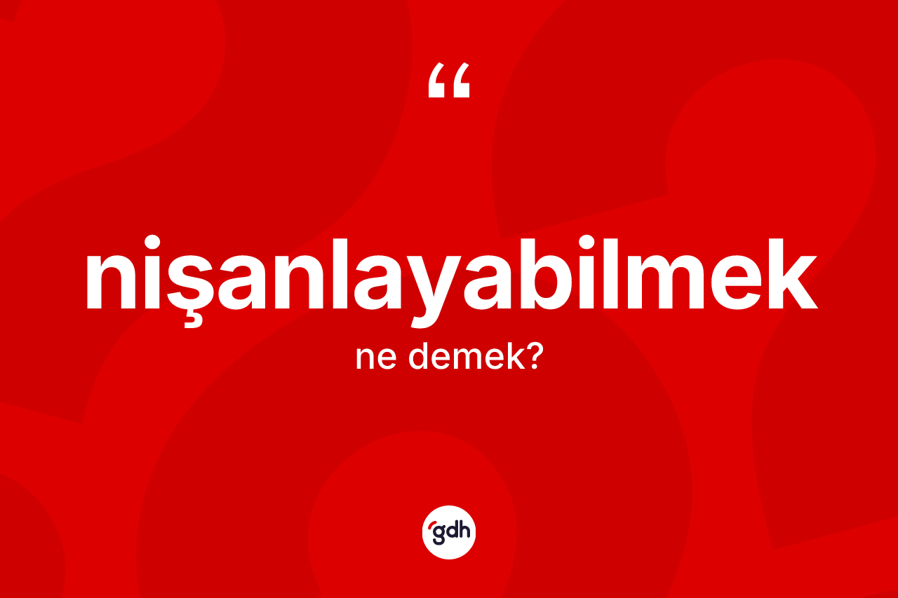 Nişanlayabilmek kelimesinin anlamı nedir? Nişanlayabilmek kelimesinin TDK anlamı nedir?
