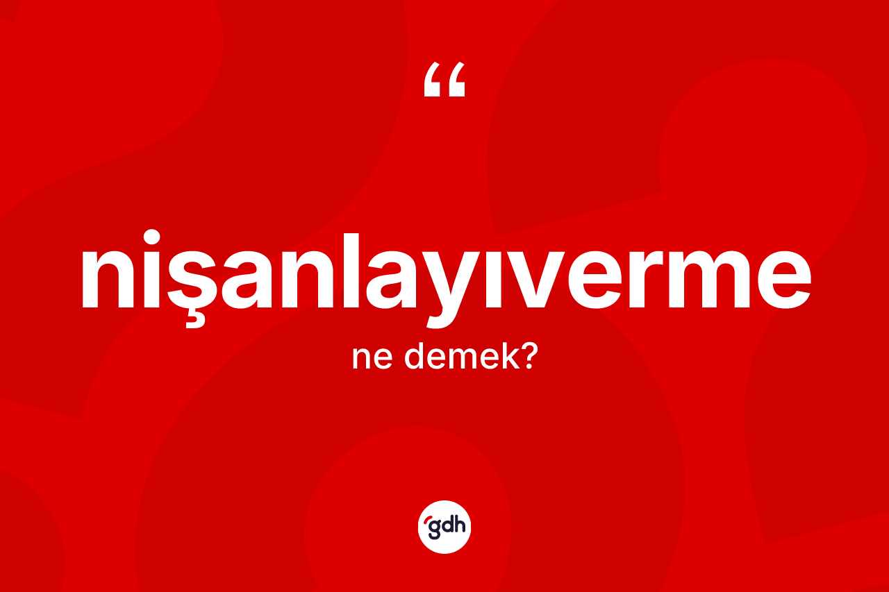 Nişanlayıverme kelimesi ne anlama gelir? Nişanlayıvermenin kısaca tanımı nedir?
