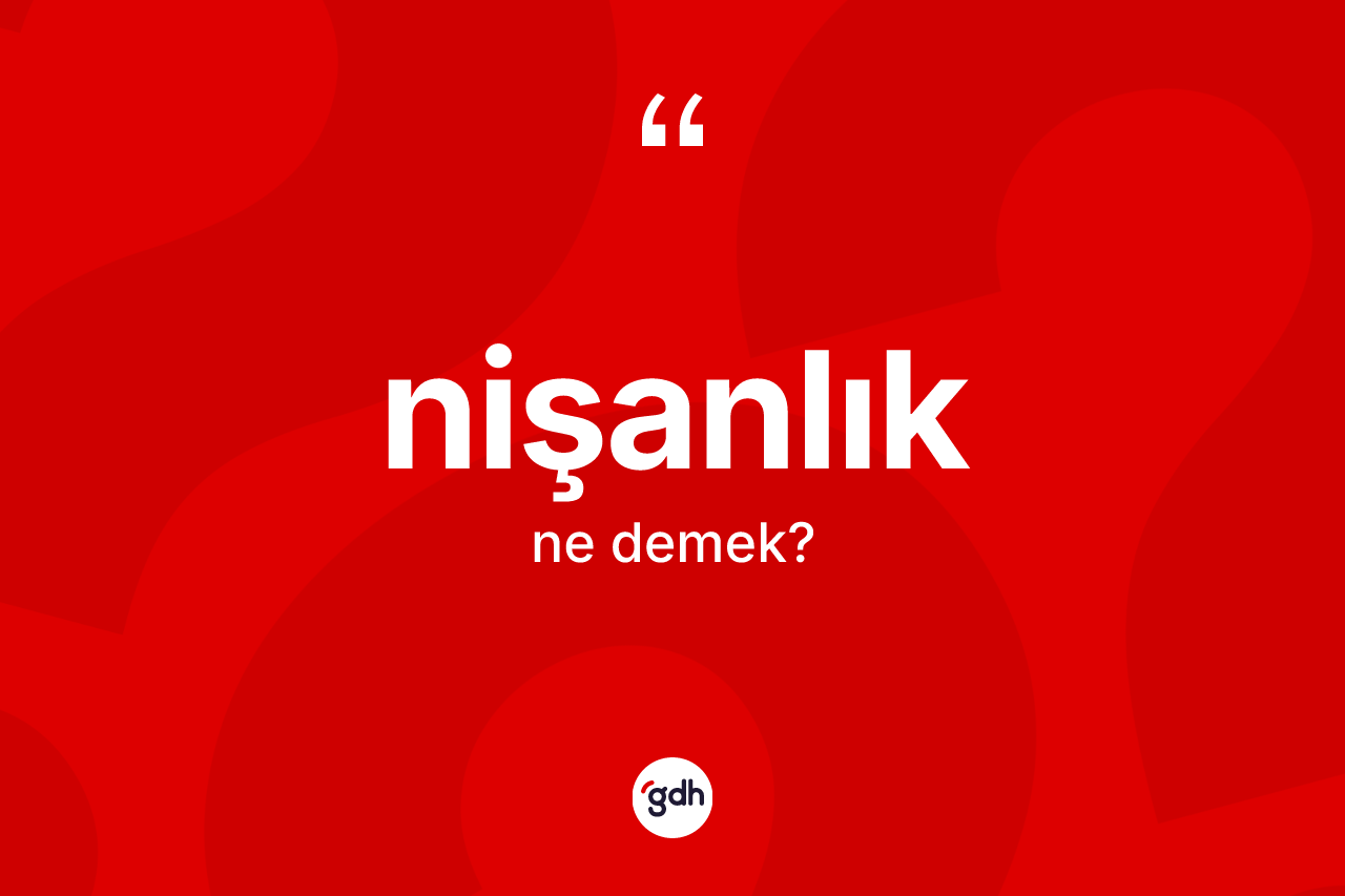 Nişanlık kelimesi ne demek? Nişanlığın TDK'ya göre anlamı nedir?