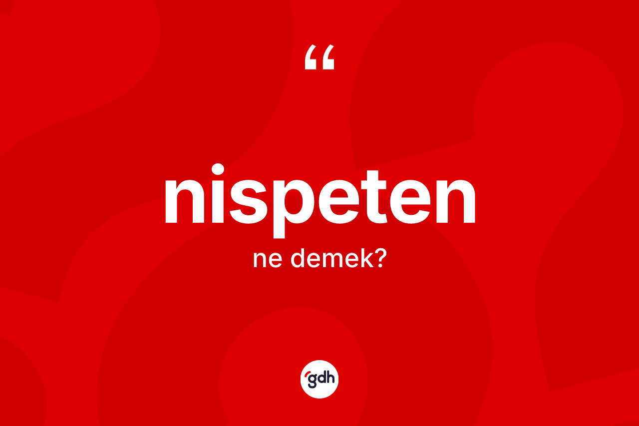 Nispeten kelimesi ne anlama gelir? Nispetenin TDK'ya göre anlamı nedir?