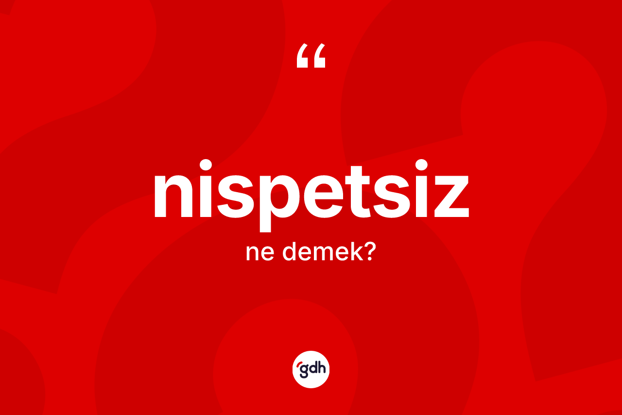 Nispetsiz kelimesi nedir? Nispetsizin sözlükteki anlamı nedir?