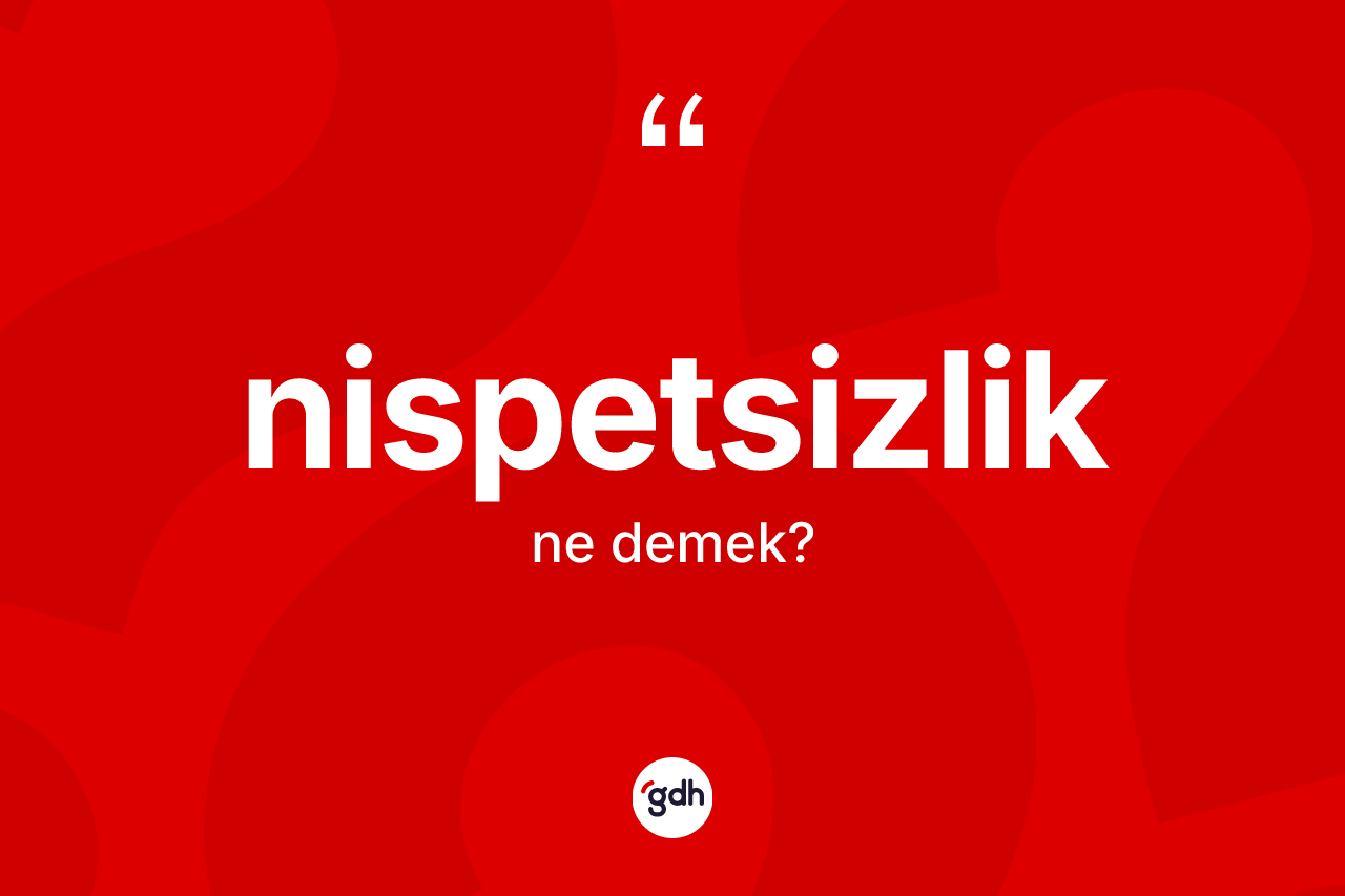 Nispetsizlik kelimesinin sözlükteki tanımı nedir? Nispetsizliğin halk arasındaki kullanımı nasıldır?