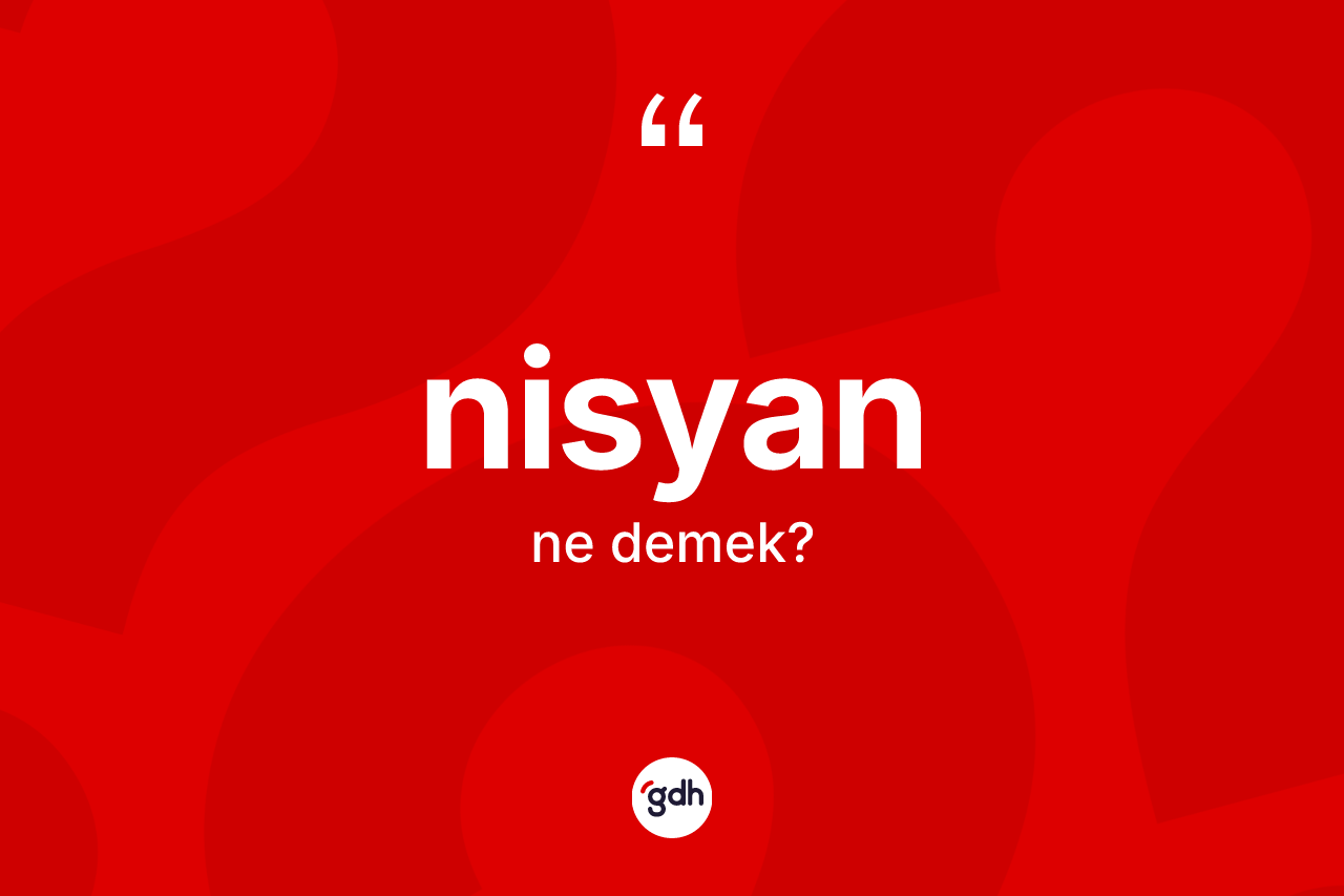 Nisyan ne anlama gelir? Nisyan kelimesinin TDK anlamı nedir?